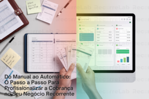Do Manual ao Automático: O Passo a Passo Para Profissionalizar a Cobrança no Seu Negócio Recorrente!